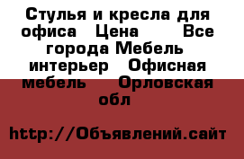 Стулья и кресла для офиса › Цена ­ 1 - Все города Мебель, интерьер » Офисная мебель   . Орловская обл.